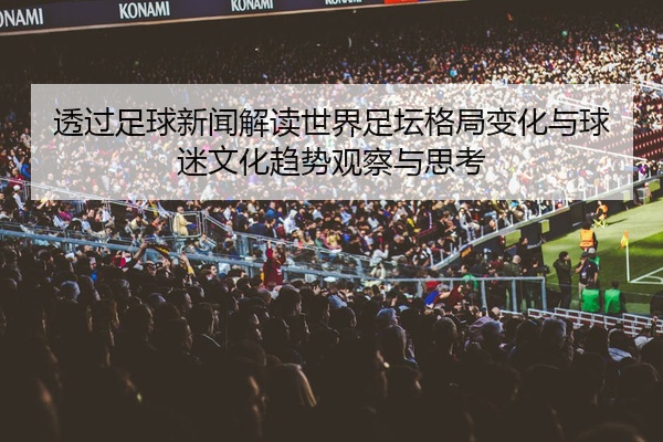 透过足球新闻解读世界足坛格局变化与球迷文化趋势观察与思考
