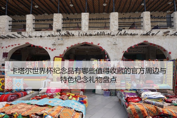 卡塔尔世界杯纪念品有哪些值得收藏的官方周边与特色纪念礼物盘点