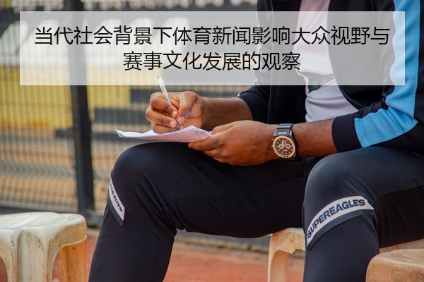 当代社会背景下体育新闻影响大众视野与赛事文化发展的观察