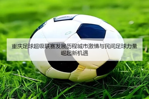 重庆足球超级联赛发展历程城市激情与民间足球力量崛起新机遇