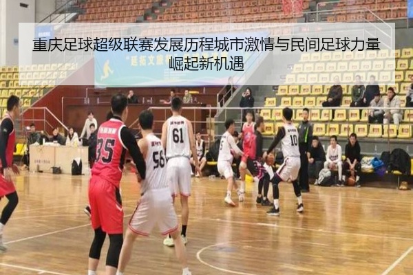 重庆足球超级联赛发展历程城市激情与民间足球力量崛起新机遇